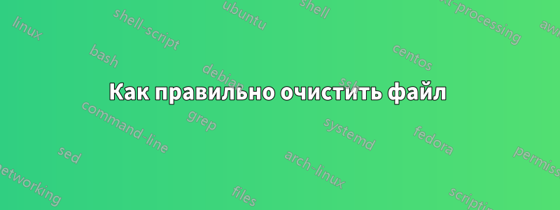 Как правильно очистить файл