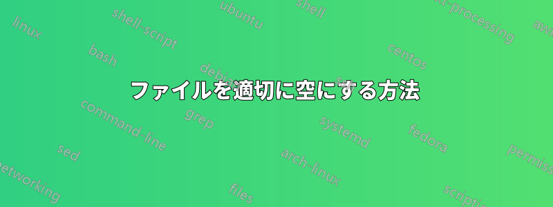 ファイルを適切に空にする方法