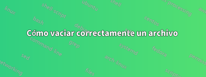 Cómo vaciar correctamente un archivo