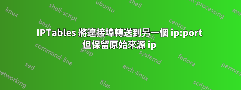 IPTables 將連接埠轉送到另一個 ip:port 但保留原始來源 ip