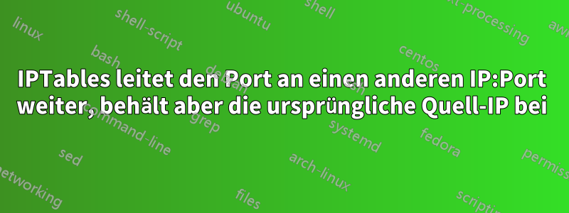 IPTables leitet den Port an einen anderen IP:Port weiter, behält aber die ursprüngliche Quell-IP bei