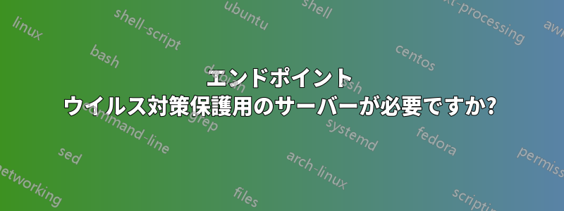 エンドポイント ウイルス対策保護用のサーバーが必要ですか?