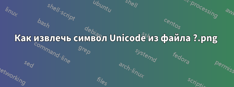 Как извлечь символ Unicode из файла .png?
