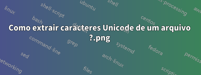 Como extrair caracteres Unicode de um arquivo .png?
