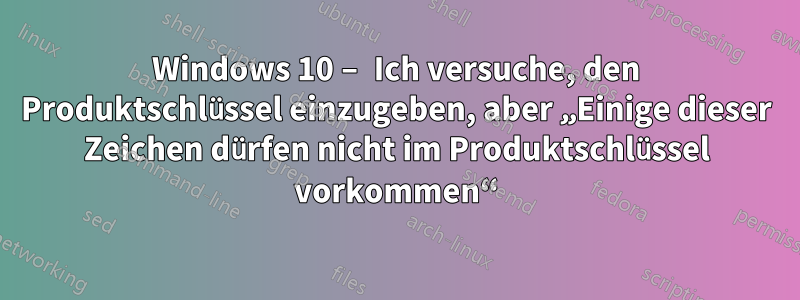 Windows 10 – Ich versuche, den Produktschlüssel einzugeben, aber „Einige dieser Zeichen dürfen nicht im Produktschlüssel vorkommen“