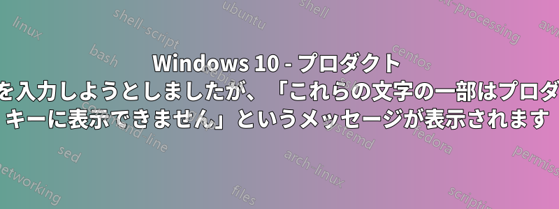 Windows 10 - プロダクト キーを入力しようとしましたが、「これらの文字の一部はプロダクト キーに表示できません」というメッセージが表示されます