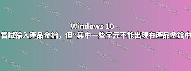 Windows 10 - 我嘗試輸入產品金鑰，但“其中一些字元不能出現在產品金鑰中”