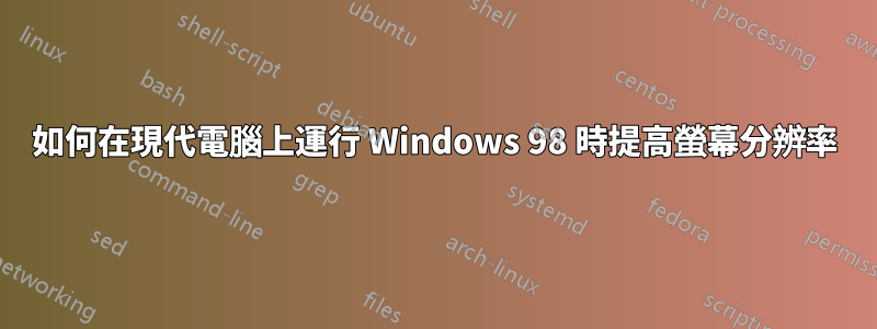 如何在現代電腦上運行 Windows 98 時提高螢幕分辨率