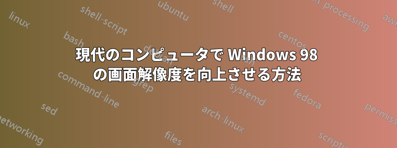 現代のコンピュータで Windows 98 の画面解像度を向上させる方法