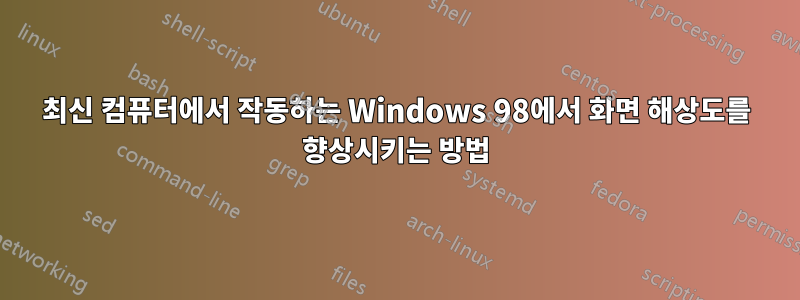 최신 컴퓨터에서 작동하는 Windows 98에서 화면 해상도를 향상시키는 방법