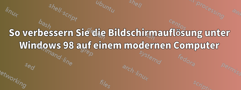 So verbessern Sie die Bildschirmauflösung unter Windows 98 auf einem modernen Computer