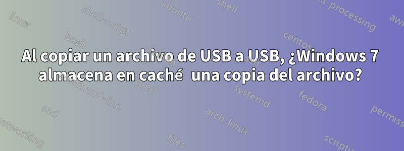 Al copiar un archivo de USB a USB, ¿Windows 7 almacena en caché una copia del archivo?