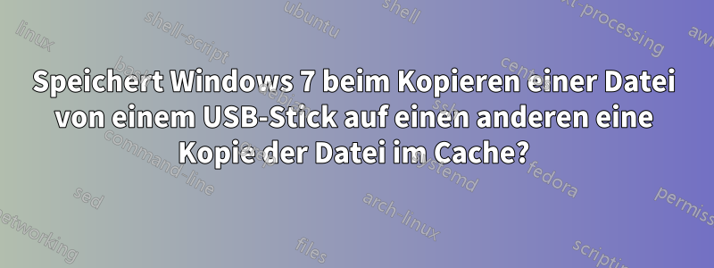 Speichert Windows 7 beim Kopieren einer Datei von einem USB-Stick auf einen anderen eine Kopie der Datei im Cache?
