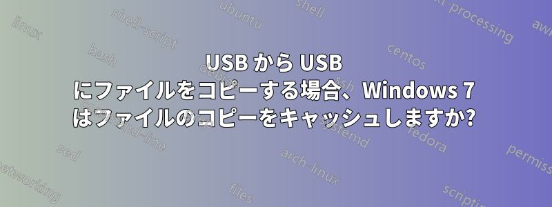 USB から USB にファイルをコピーする場合、Windows 7 はファイルのコピーをキャッシュしますか?