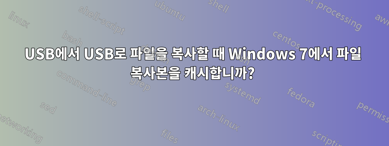 USB에서 USB로 파일을 복사할 때 Windows 7에서 파일 복사본을 캐시합니까?