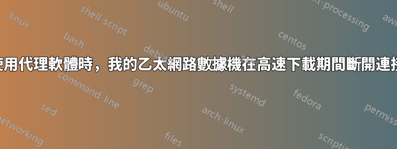 使用代理軟體時，我的乙太網路數據機在高速下載期間斷開連接
