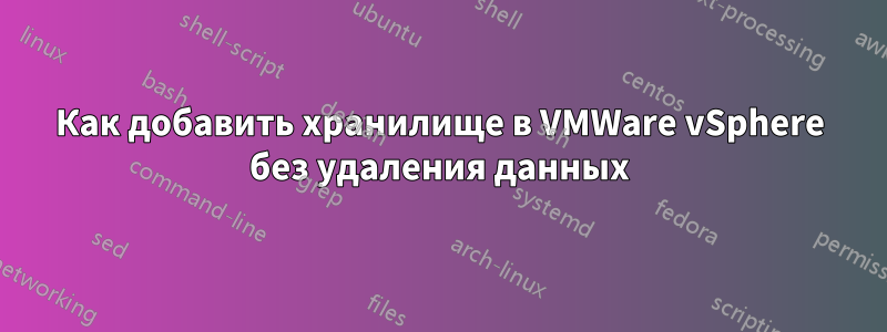 Как добавить хранилище в VMWare vSphere без удаления данных