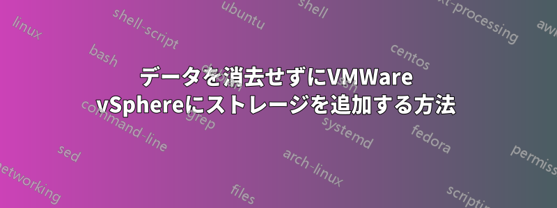 データを消去せずにVMWare vSphereにストレージを追加する方法