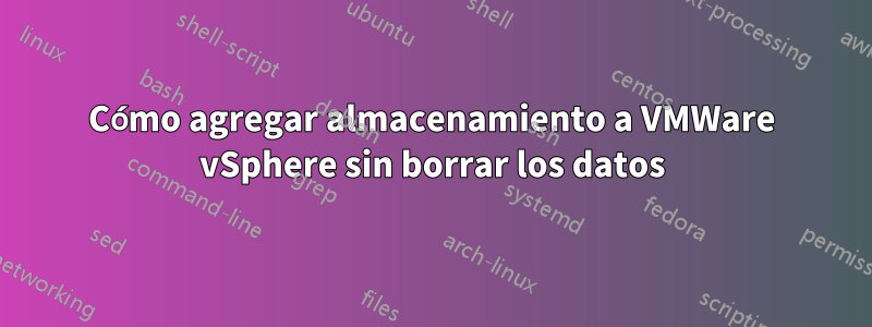 Cómo agregar almacenamiento a VMWare vSphere sin borrar los datos