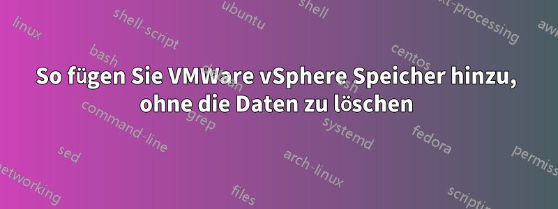 So fügen Sie VMWare vSphere Speicher hinzu, ohne die Daten zu löschen