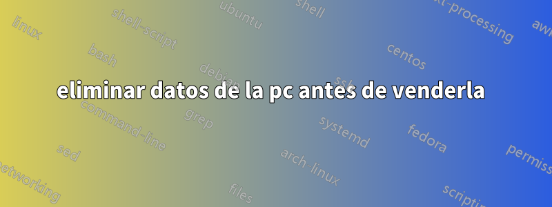 eliminar datos de la pc antes de venderla 