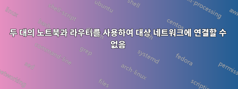 두 대의 노트북과 라우터를 사용하여 대상 네트워크에 연결할 수 없음