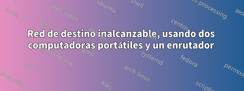 Red de destino inalcanzable, usando dos computadoras portátiles y un enrutador
