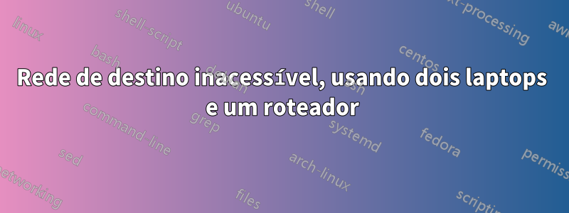 Rede de destino inacessível, usando dois laptops e um roteador