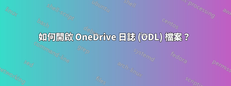 如何開啟 OneDrive 日誌 (ODL) 檔案？