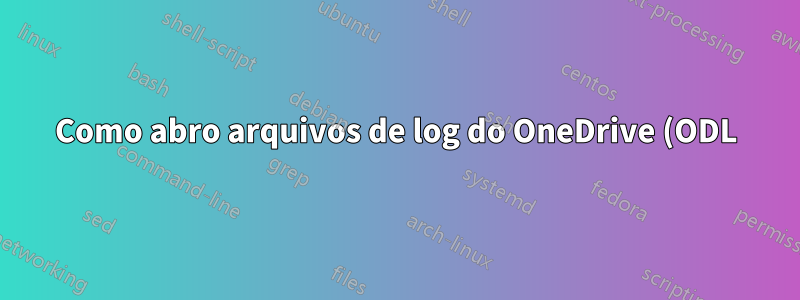 Como abro arquivos de log do OneDrive (ODL)?