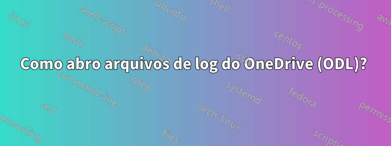 Como abro arquivos de log do OneDrive (ODL)?