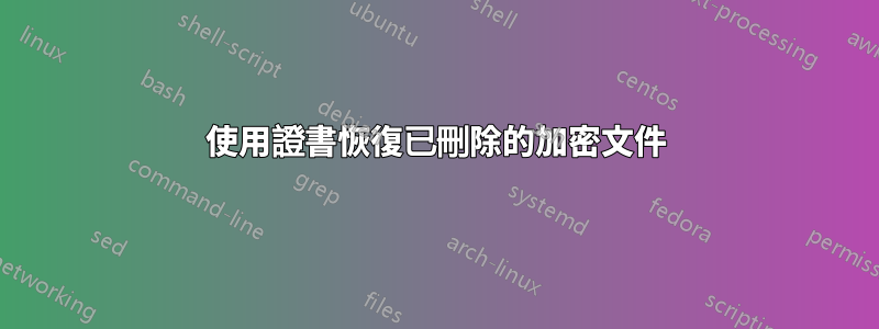使用證書恢復已刪除的加密文件