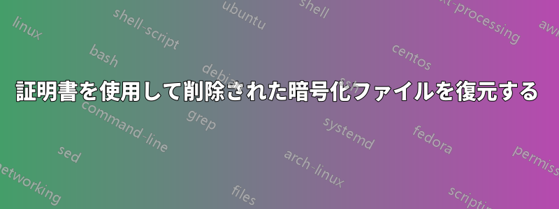 証明書を使用して削除された暗号化ファイルを復元する