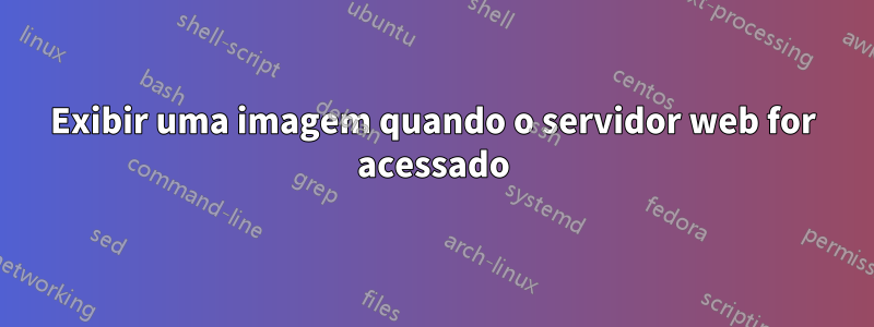 Exibir uma imagem quando o servidor web for acessado