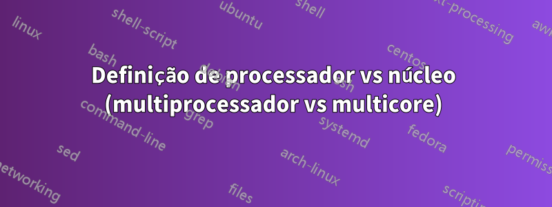 Definição de processador vs núcleo (multiprocessador vs multicore)