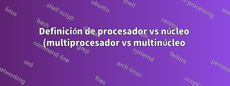 Definición de procesador vs núcleo (multiprocesador vs multinúcleo)