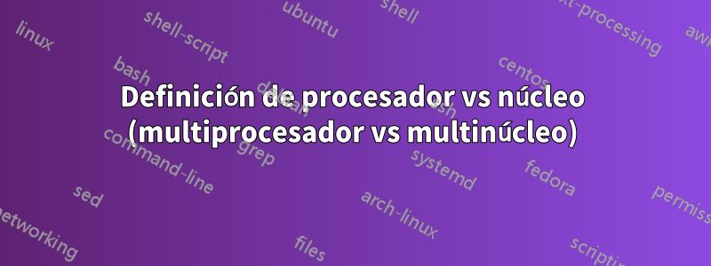 Definición de procesador vs núcleo (multiprocesador vs multinúcleo)