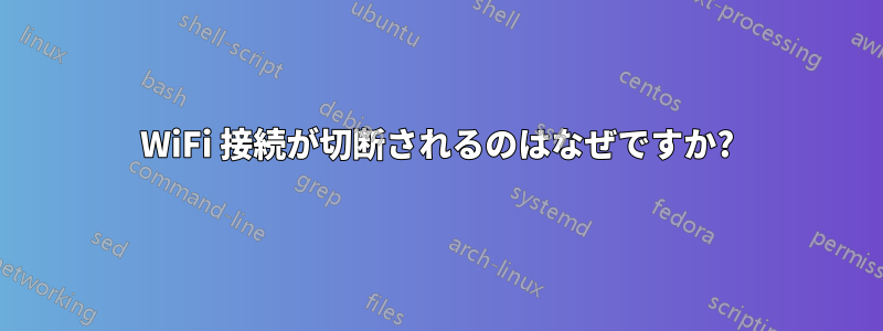 WiFi 接続が切断されるのはなぜですか?