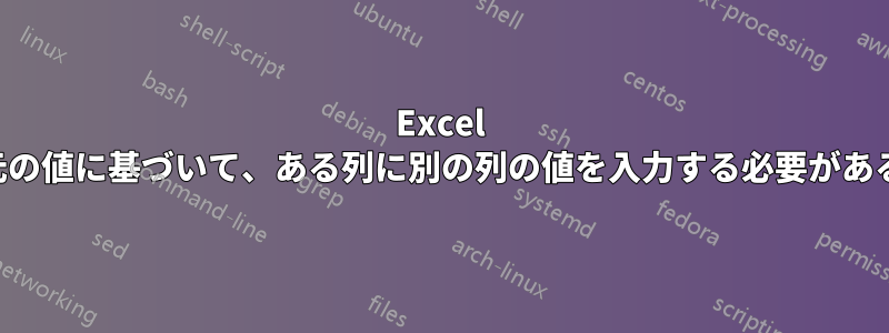 Excel 元の値に基づいて、ある列に別の列の値を入力する必要がある