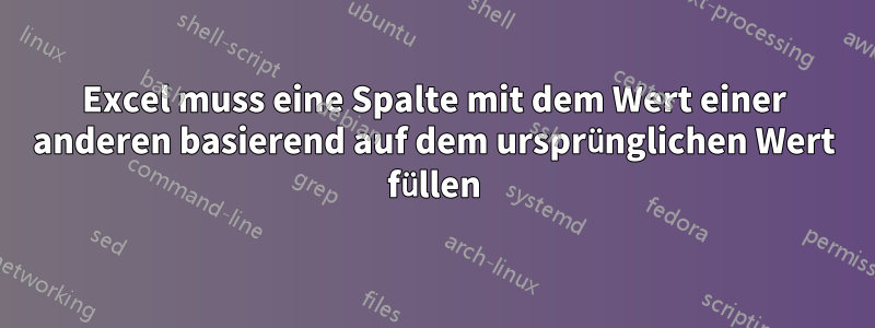 Excel muss eine Spalte mit dem Wert einer anderen basierend auf dem ursprünglichen Wert füllen