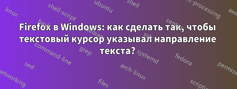 Firefox в Windows: как сделать так, чтобы текстовый курсор указывал направление текста?