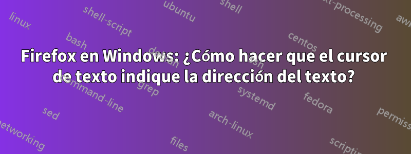 Firefox en Windows: ¿Cómo hacer que el cursor de texto indique la dirección del texto?