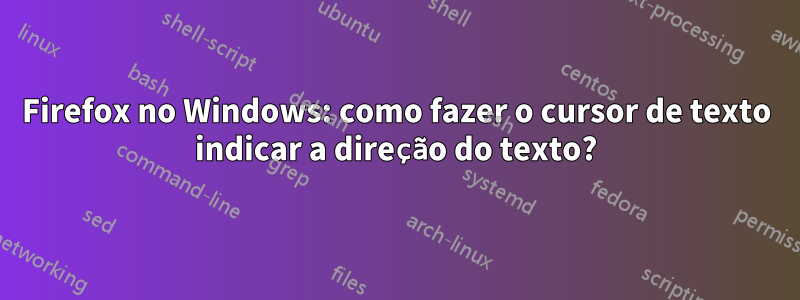 Firefox no Windows: como fazer o cursor de texto indicar a direção do texto?