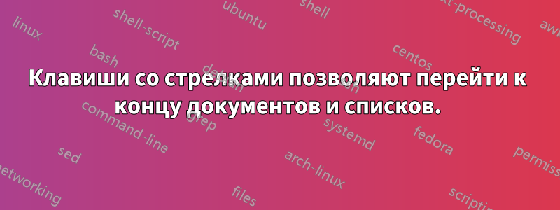 Клавиши со стрелками позволяют перейти к концу документов и списков.
