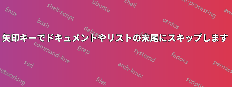 矢印キーでドキュメントやリストの末尾にスキップします