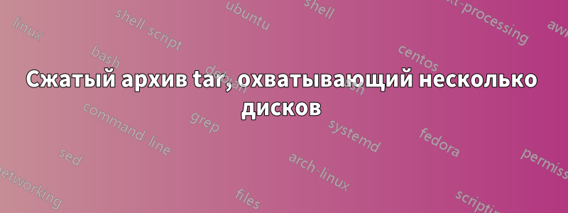 Сжатый архив tar, охватывающий несколько дисков