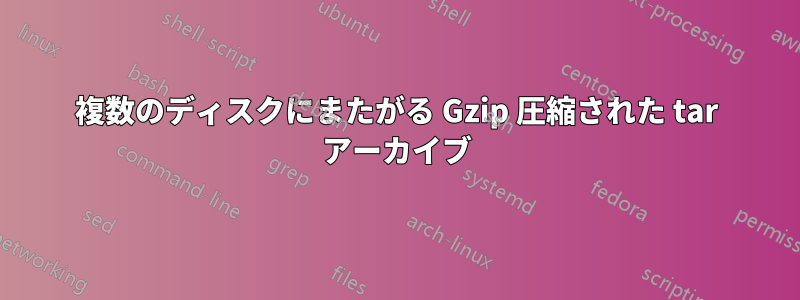 複数のディスクにまたがる Gzip 圧縮された tar アーカイブ