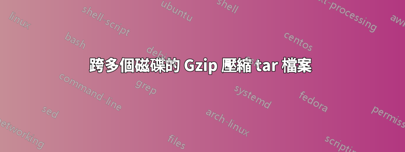 跨多個磁碟的 Gzip 壓縮 tar 檔案