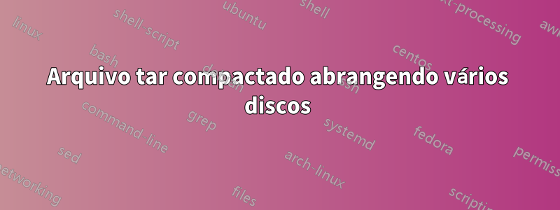Arquivo tar compactado abrangendo vários discos