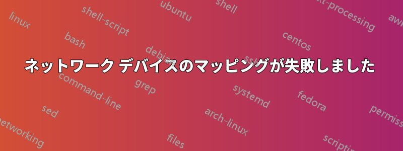 ネットワーク デバイスのマッピングが失敗しました